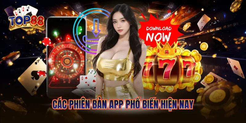 Tải App TOP88 - Trải Nghiệm Mượt Mà Trên Mọi Thiết Bị 5 Các phiên bản app phổ biến hiện nay