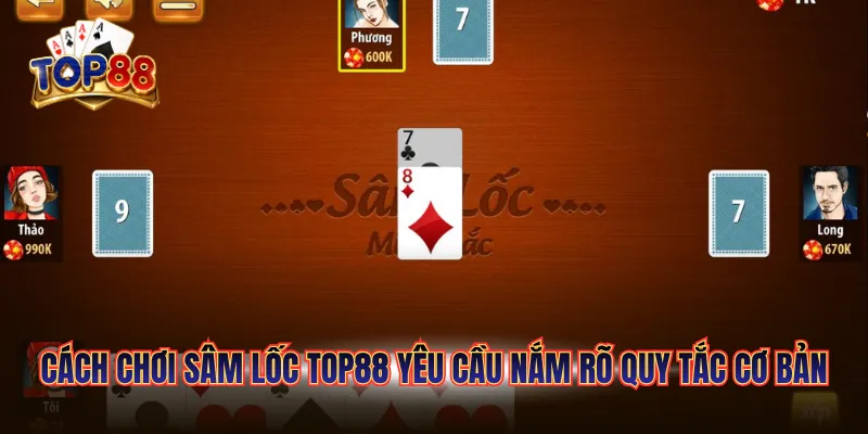 Cách chơi sâm lốc TOP88 yêu cầu nắm rõ quy tắc cơ bản
