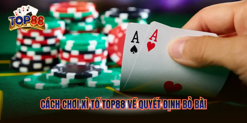 Cách chơi Xì Tố TOP88 về quyết định bỏ bài