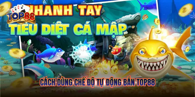 Cách Dùng Chế Độ Tự Động Bắn TOP88 Giúp Rảnh Tay Săn Cá 6 Cách dùng chế độ tự động bắn với thời điểm vàng