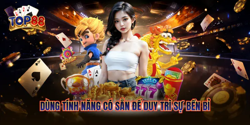 Chơi Có Trách Nhiệm Top88 3 Dùng tính năng có sẵn để duy trì sự bền bỉ