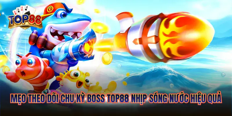 Mẹo Theo Dõi Chu Kỳ Boss TOP88 | Kỹ Thuật Quan Sát Boss Hiệu Quả 5 Mẹo theo dõi chu kỳ boss TOP88 nhịp sóng nước hiệu quả