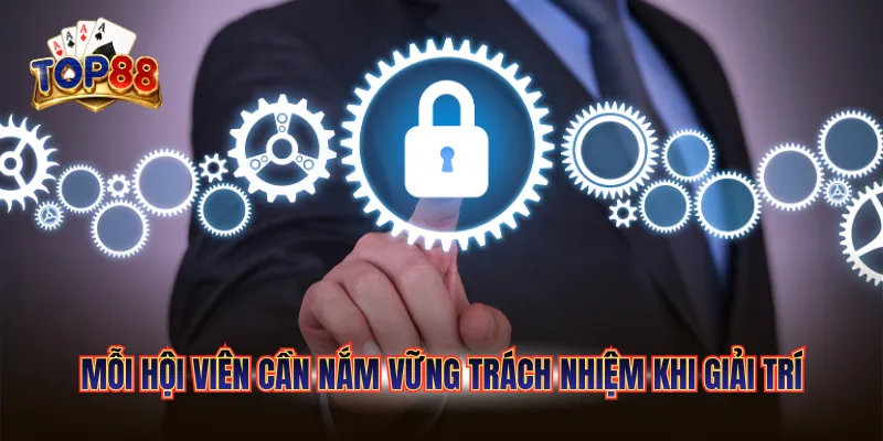 Chính Sách Bảo Mật Top88 3 Mỗi hội viên cần nắm vững trách nhiệm khi giải trí