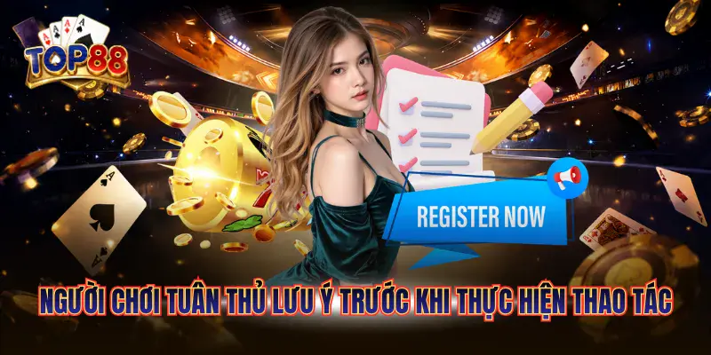 Đăng Ký Top88 Nhanh Chóng Nhận Ưu Đãi Hấp Dẫn Hôm Nay 6 Người chơi tuân thủ lưu ý trước khi thực hiện thao tác
