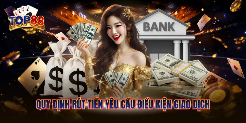 Rút Tiền TOP88 - Quy Trình Nhận Thưởng Nhanh Chóng Và An Toàn 4 Quy định rút tiền yêu cầu điều kiện giao dịch